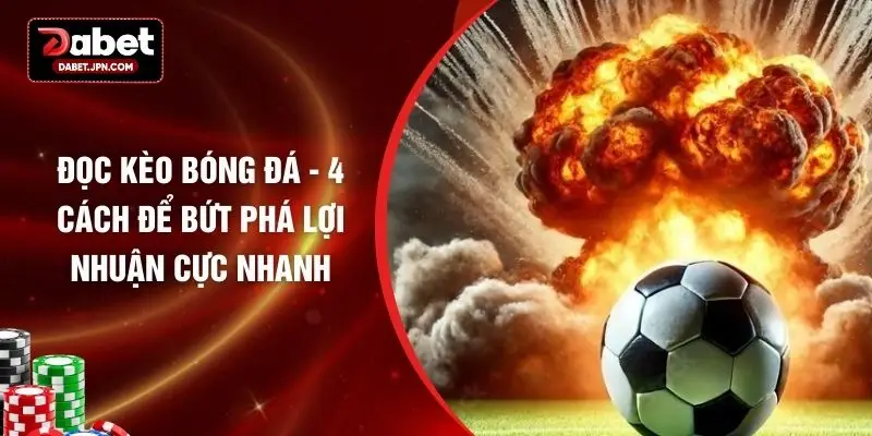 Đọc Kèo Bóng Đá - 4 Cách Để Bứt Phá Lợi Nhuận Cực Nhanh