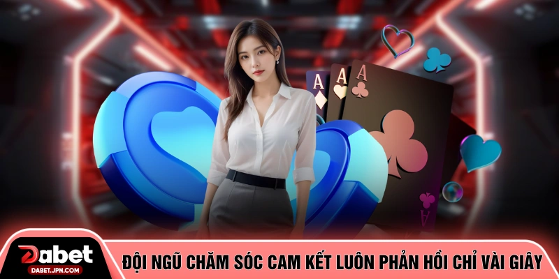 Đội ngũ chăm sóc cam kết luôn phản hồi chỉ vài giây