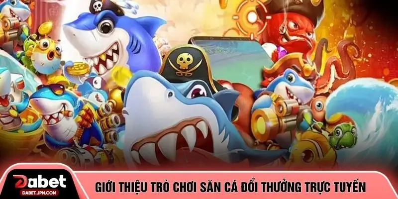 Giới thiệu trò chơi săn cá đổi thưởng trực tuyến
