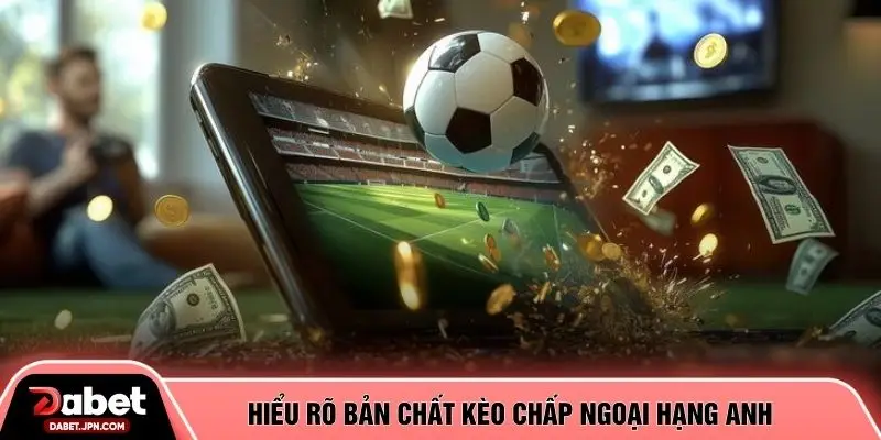 Hiểu rõ bản chất kèo chấp ngoại hạng anh