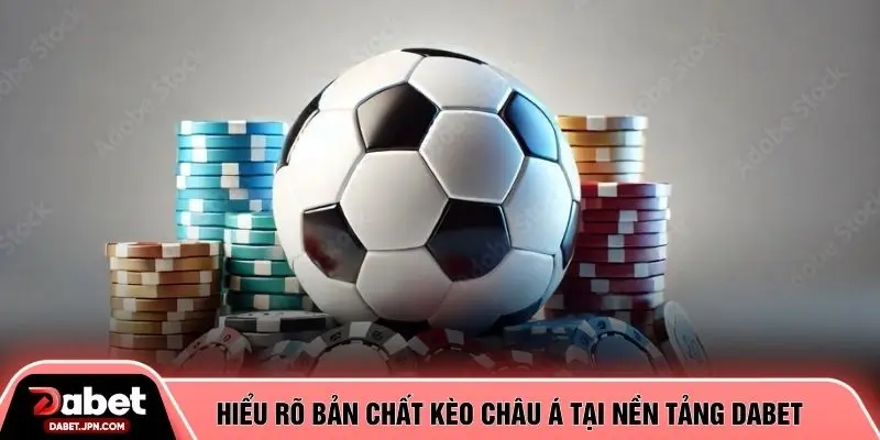 Hiểu rõ bản chất kèo châu Á tại nền tảng DABET