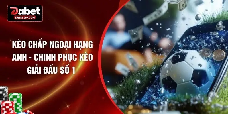 Kèo Chấp Ngoại Hạng Anh - Chinh Phục Kèo Giải Đấu Số 1