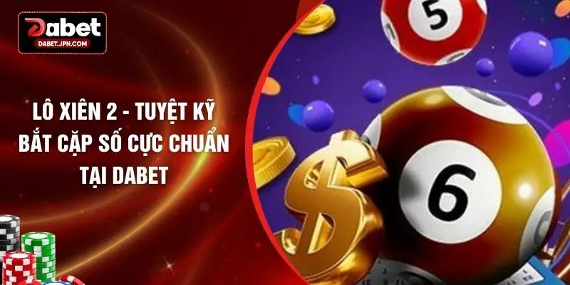Lô Xiên 2 - Tuyệt Kỹ Bắt Cặp Số Cực Chuẩn Tại DABET