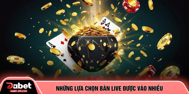Những lựa chọn bàn live được vào nhiều