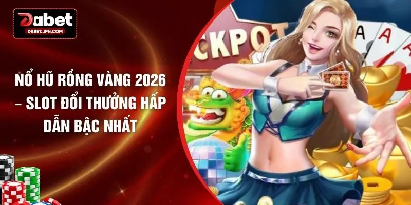Nổ Hũ Rồng Vàng 2026 – Slot Đổi Thưởng Hấp Dẫn Bậc Nhất
