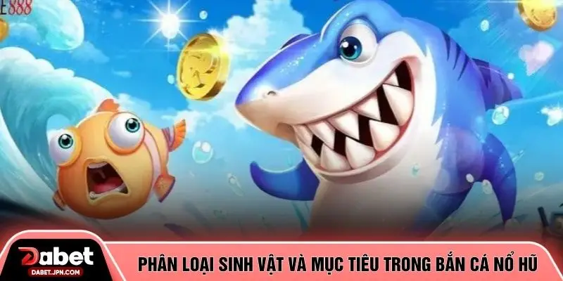 Phân loại sinh vật và mục tiêu trong bắn cá nổ hũ