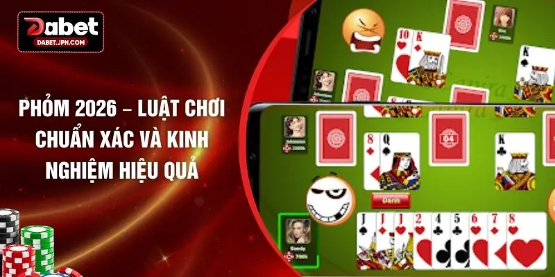 Phỏm 2026 – Luật Chơi Chuẩn Xác và Kinh Nghiệm Hiệu Quả