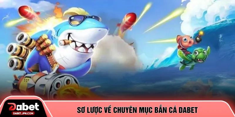 Sơ lược về chuyên mục bắn cá DABET