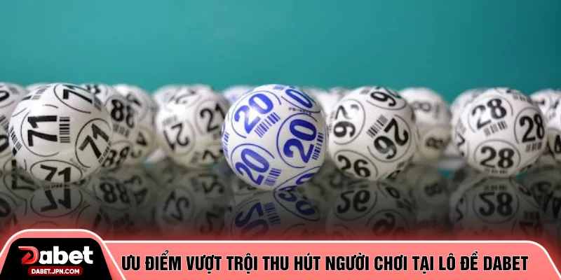 Ưu điểm vượt trội thu hút người chơi tại lô đề DABET